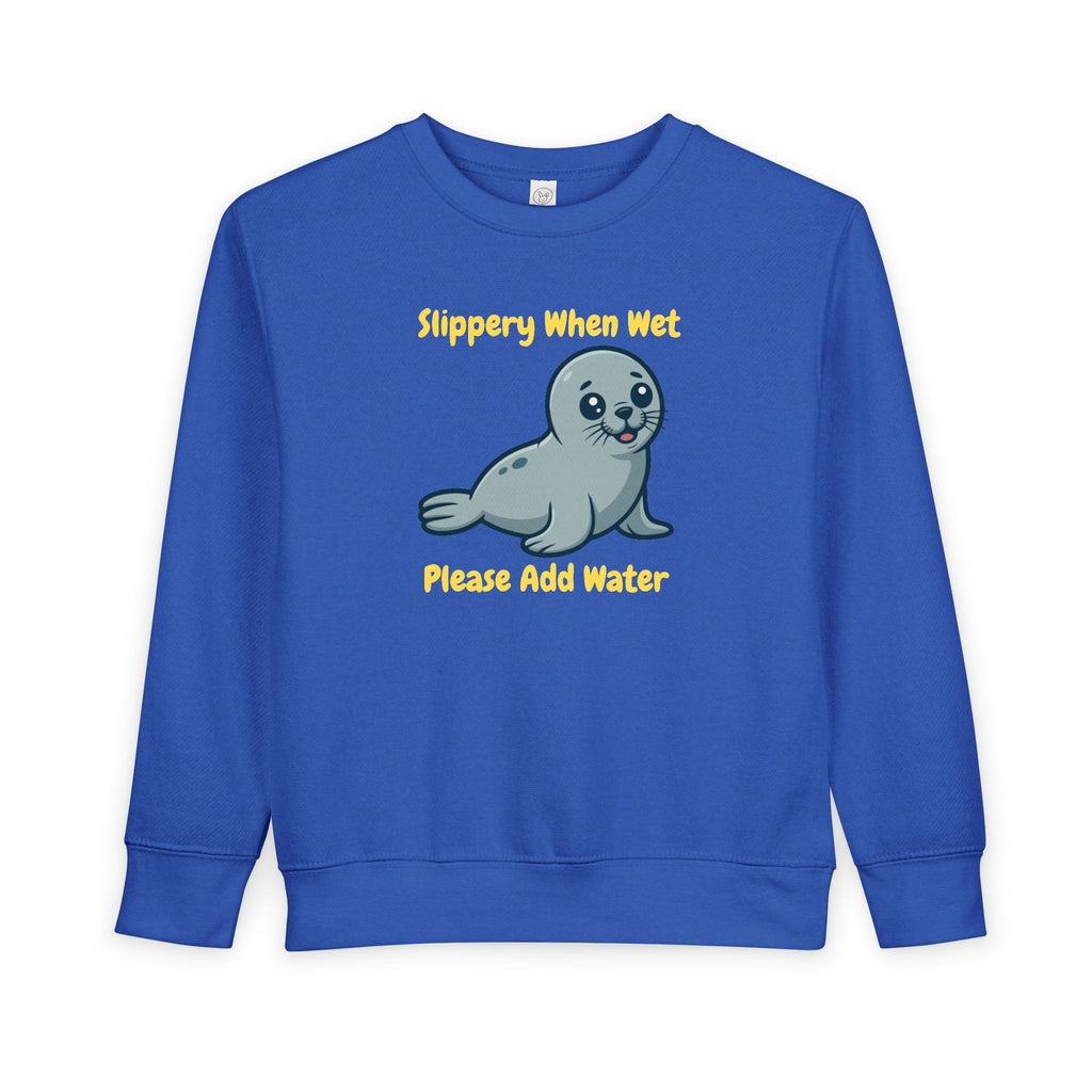Kids Toddler Sweatshirt — Cute Seal "Slippery When Wet Please Add Water" Graphic